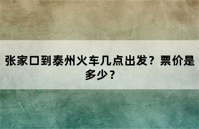 张家口到泰州火车几点出发？票价是多少？