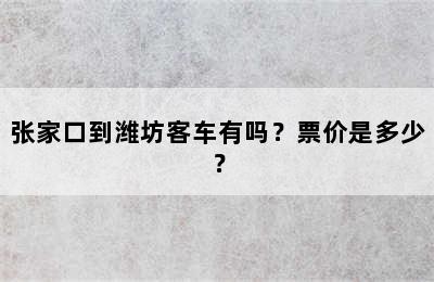 张家口到潍坊客车有吗？票价是多少？