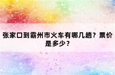 张家口到霸州市火车有哪几趟？票价是多少？