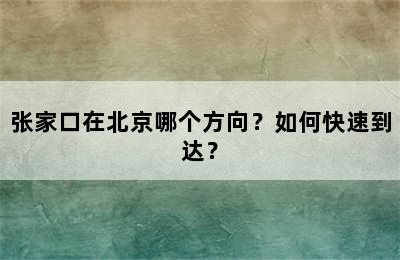 张家口在北京哪个方向？如何快速到达？