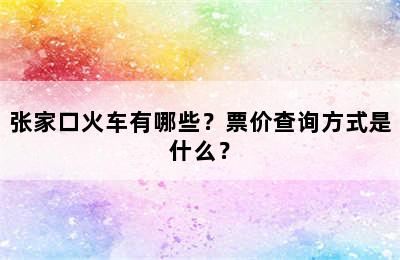 张家口火车有哪些？票价查询方式是什么？