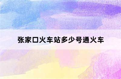 张家口火车站多少号通火车