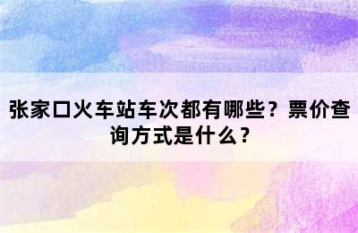 张家口火车站车次都有哪些？票价查询方式是什么？