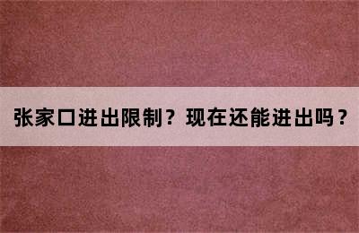 张家口进出限制？现在还能进出吗？