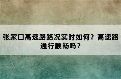 张家口高速路路况实时如何？高速路通行顺畅吗？