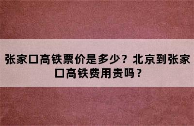 张家口高铁票价是多少？北京到张家口高铁费用贵吗？