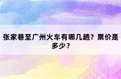 张家巷至广州火车有哪几趟？票价是多少？