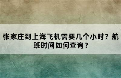 张家庄到上海飞机需要几个小时？航班时间如何查询？