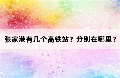 张家港有几个高铁站？分别在哪里？