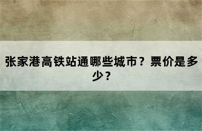 张家港高铁站通哪些城市？票价是多少？