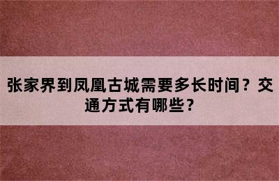 张家界到凤凰古城需要多长时间？交通方式有哪些？