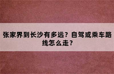 张家界到长沙有多远？自驾或乘车路线怎么走？