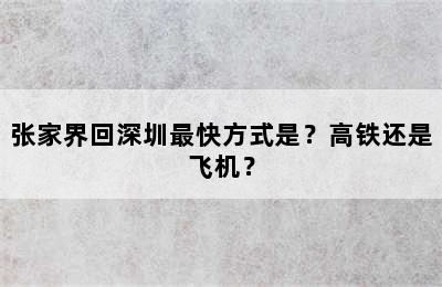张家界回深圳最快方式是？高铁还是飞机？