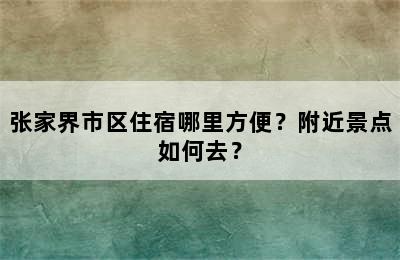 张家界市区住宿哪里方便？附近景点如何去？