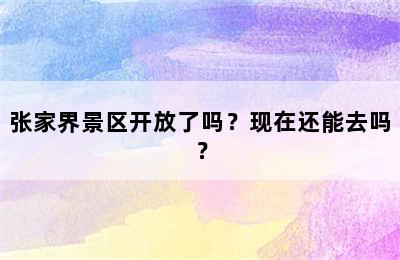 张家界景区开放了吗？现在还能去吗？