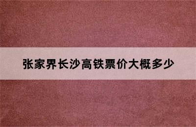 张家界长沙高铁票价大概多少