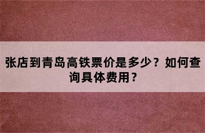 张店到青岛高铁票价是多少？如何查询具体费用？