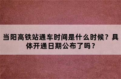 当阳高铁站通车时间是什么时候？具体开通日期公布了吗？