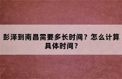 彭泽到南昌需要多长时间？怎么计算具体时间？