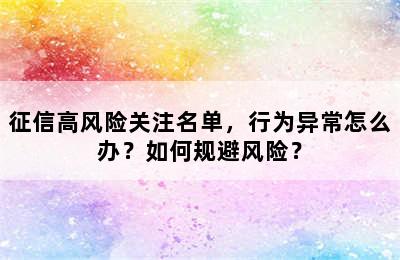 征信高风险关注名单，行为异常怎么办？如何规避风险？