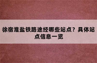 徐宿淮盐铁路途经哪些站点？具体站点信息一览