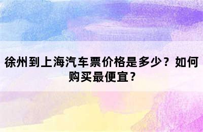 徐州到上海汽车票价格是多少？如何购买最便宜？