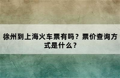 徐州到上海火车票有吗？票价查询方式是什么？