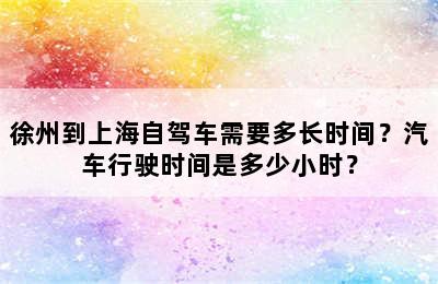 徐州到上海自驾车需要多长时间？汽车行驶时间是多少小时？
