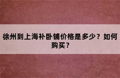 徐州到上海补卧铺价格是多少？如何购买？