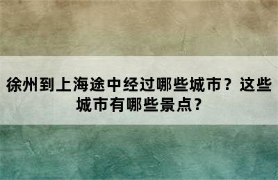 徐州到上海途中经过哪些城市？这些城市有哪些景点？
