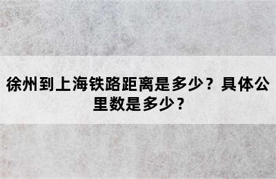 徐州到上海铁路距离是多少？具体公里数是多少？