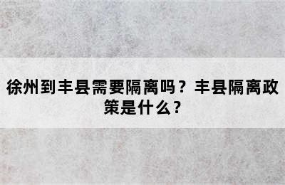 徐州到丰县需要隔离吗？丰县隔离政策是什么？