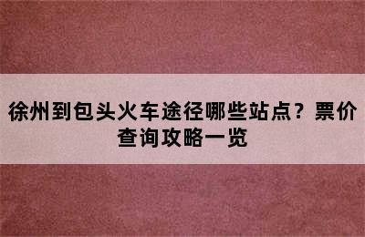 徐州到包头火车途径哪些站点？票价查询攻略一览