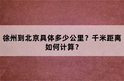 徐州到北京具体多少公里？千米距离如何计算？