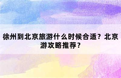 徐州到北京旅游什么时候合适？北京游攻略推荐？