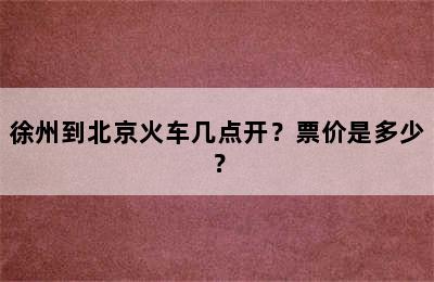 徐州到北京火车几点开？票价是多少？