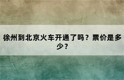 徐州到北京火车开通了吗？票价是多少？