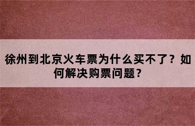 徐州到北京火车票为什么买不了？如何解决购票问题？