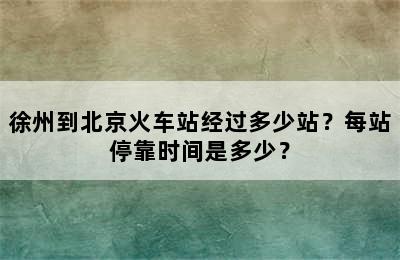 徐州到北京火车站经过多少站？每站停靠时间是多少？