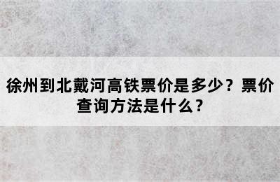 徐州到北戴河高铁票价是多少？票价查询方法是什么？