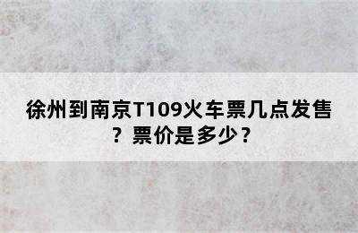 徐州到南京T109火车票几点发售？票价是多少？