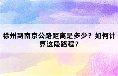 徐州到南京公路距离是多少？如何计算这段路程？