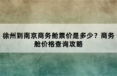 徐州到南京商务舱票价是多少？商务舱价格查询攻略