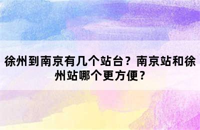 徐州到南京有几个站台？南京站和徐州站哪个更方便？