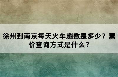徐州到南京每天火车趟数是多少？票价查询方式是什么？