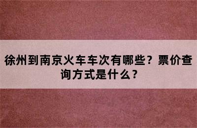 徐州到南京火车车次有哪些？票价查询方式是什么？