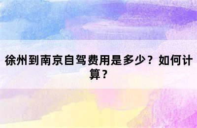 徐州到南京自驾费用是多少？如何计算？