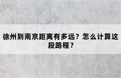 徐州到南京距离有多远？怎么计算这段路程？
