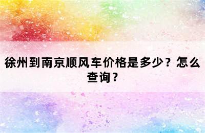 徐州到南京顺风车价格是多少？怎么查询？