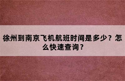 徐州到南京飞机航班时间是多少？怎么快速查询？